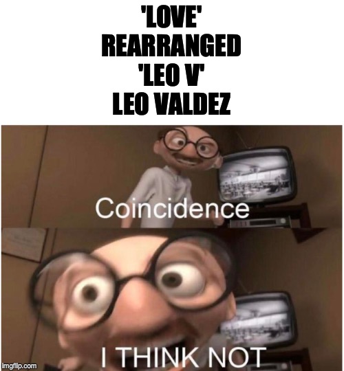 Coincidence, I THINK NOT | 'LOVE'
REARRANGED
'LEO V'
LEO VALDEZ | image tagged in coincidence i think not | made w/ Imgflip meme maker