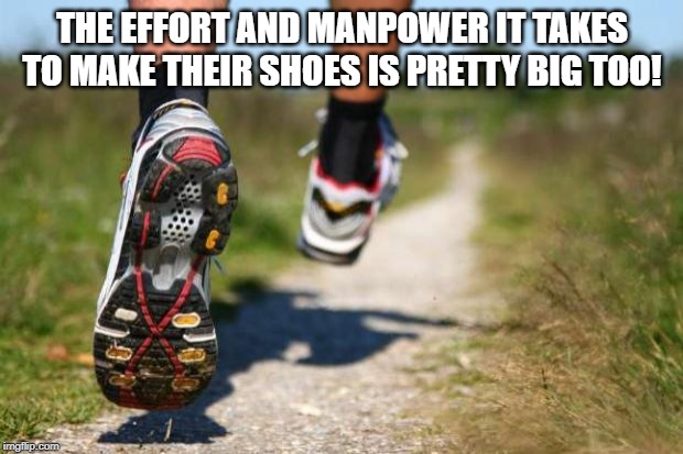 running shoes | THE EFFORT AND MANPOWER IT TAKES TO MAKE THEIR SHOES IS PRETTY BIG TOO! | image tagged in running shoes | made w/ Imgflip meme maker