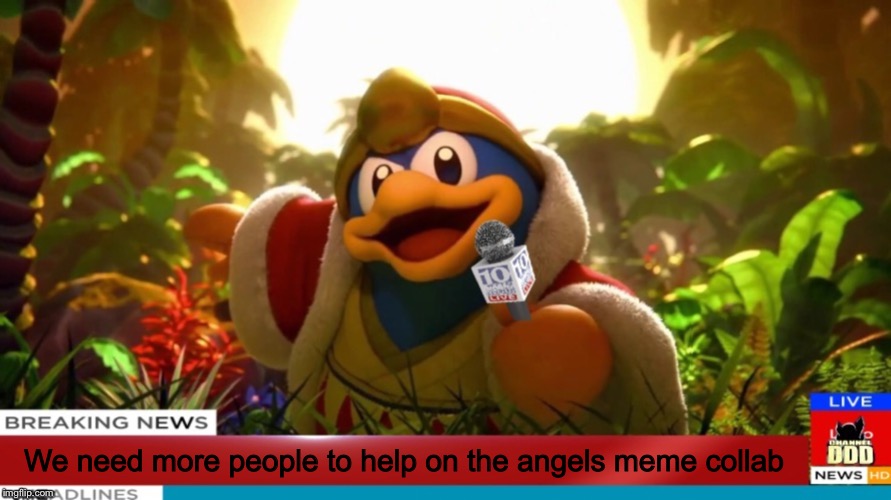 Dedede news | We need more people to help on the angels meme collab | image tagged in king dedede,news,breaking news | made w/ Imgflip meme maker
