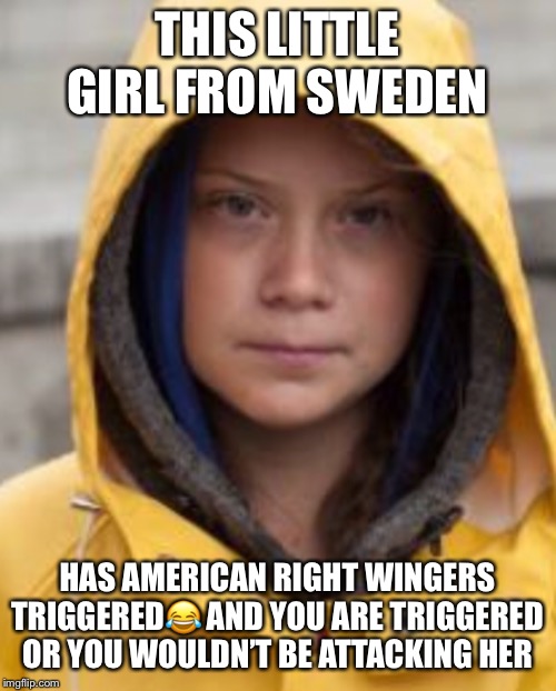 Scary Girl | THIS LITTLE GIRL FROM SWEDEN; HAS AMERICAN RIGHT WINGERS TRIGGERED😂 AND YOU ARE TRIGGERED OR YOU WOULDN’T BE ATTACKING HER | image tagged in scary girl | made w/ Imgflip meme maker