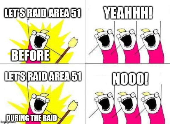 Area 51 raid | LET'S RAID AREA 51; YEAHHH! BEFORE; LET'S RAID AREA 51; NOOO! DURING THE RAID | image tagged in memes,what do we want | made w/ Imgflip meme maker