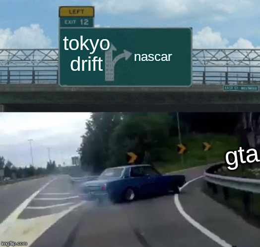 Left Exit 12 Off Ramp Meme | tokyo drift; nascar; gta | image tagged in memes,left exit 12 off ramp | made w/ Imgflip meme maker
