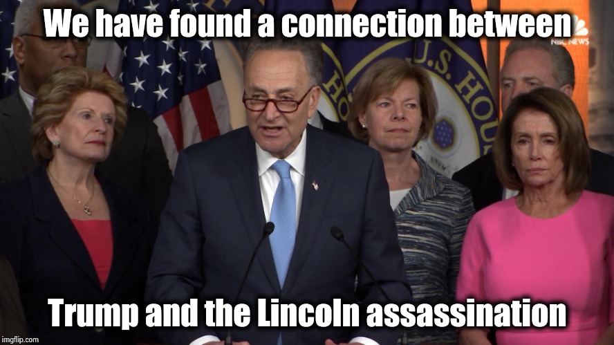 Democrat congressmen | We have found a connection between Trump and the Lincoln assassination | image tagged in democrat congressmen | made w/ Imgflip meme maker