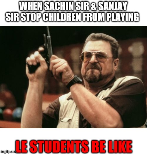 Am I The Only One Around Here Meme | WHEN SACHIN SIR & SANJAY SIR STOP CHILDREN FROM PLAYING; LE STUDENTS BE LIKE | image tagged in memes,am i the only one around here | made w/ Imgflip meme maker