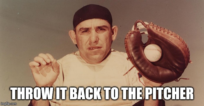Yogi Berra | THROW IT BACK TO THE PITCHER | image tagged in yogi berra | made w/ Imgflip meme maker