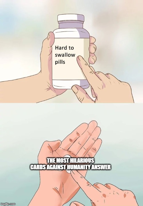 Hard To Swallow Pills | THE MOST HILARIOUS CARDS AGAINST HUMANITY ANSWER | image tagged in memes,hard to swallow pills | made w/ Imgflip meme maker