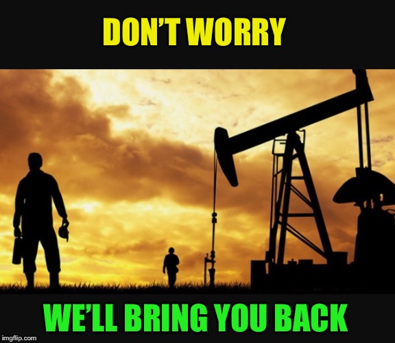 Oilfield Thanksgiving  | DON’T WORRY WE’LL BRING YOU BACK | image tagged in oilfield thanksgiving | made w/ Imgflip meme maker