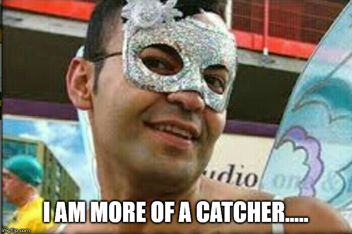 Gay guy | I AM MORE OF A CATCHER..... | image tagged in gay guy | made w/ Imgflip meme maker