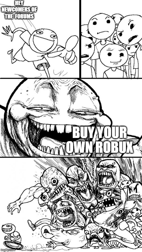 Hey Internet Meme | HEY NEWCOMERS OF THE  FORUMS; BUY YOUR OWN ROBUX | image tagged in memes,hey internet | made w/ Imgflip meme maker