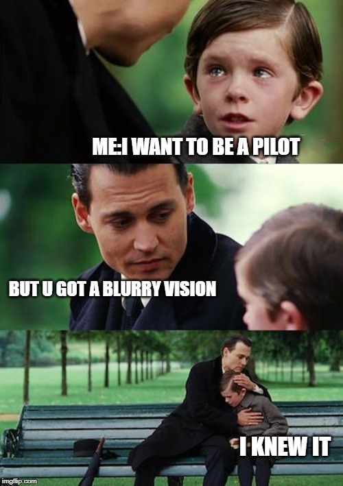 Finding Neverland Meme | ME:I WANT TO BE A PILOT; BUT U GOT A BLURRY VISION; I KNEW IT | image tagged in memes,finding neverland | made w/ Imgflip meme maker