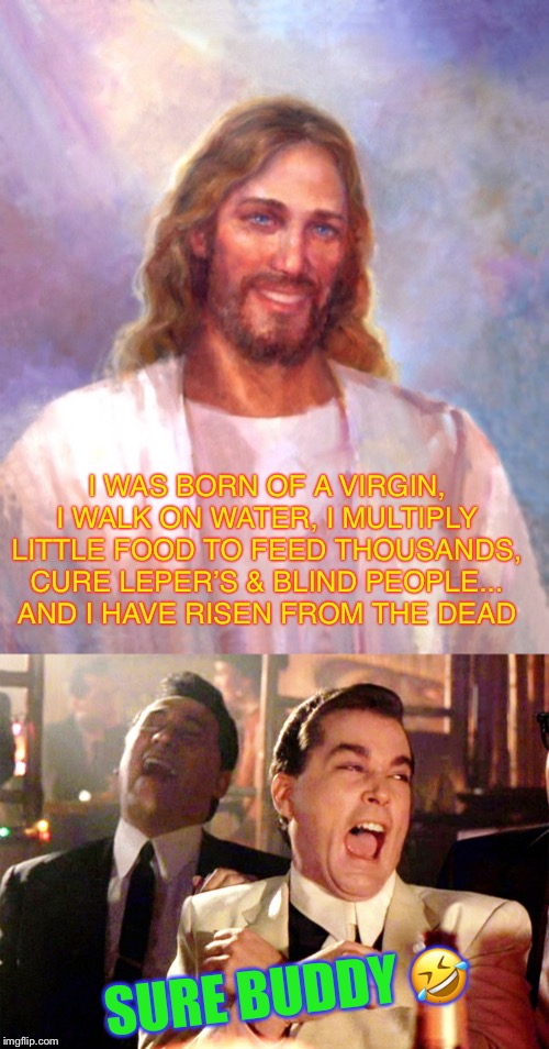 I WAS BORN OF A VIRGIN, I WALK ON WATER, I MULTIPLY LITTLE FOOD TO FEED THOUSANDS, CURE LEPER’S & BLIND PEOPLE... AND I HAVE RISEN FROM THE  | image tagged in memes,smiling jesus,good fellas hilarious | made w/ Imgflip meme maker