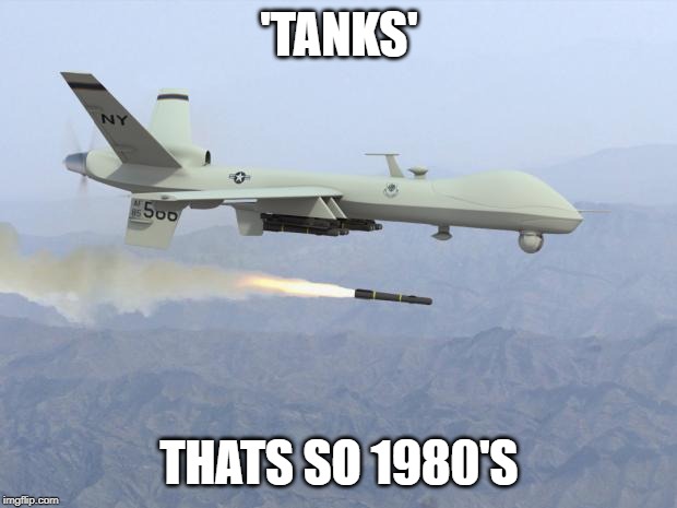 drone | 'TANKS' THATS SO 1980'S | image tagged in drone | made w/ Imgflip meme maker