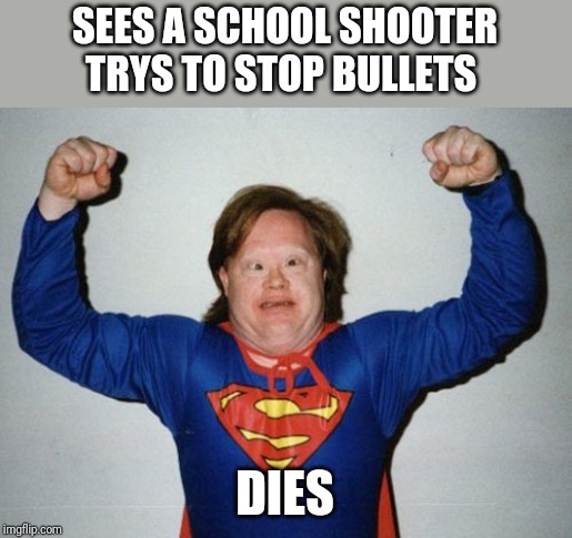 Super Autismo | SEES A SCHOOL SHOOTER TRYS TO STOP BULLETS; DIES | image tagged in super autismo | made w/ Imgflip meme maker