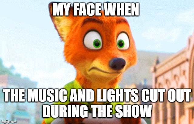Zootopia Nick Awkward | MY FACE WHEN; THE MUSIC AND LIGHTS CUT OUT
DURING THE SHOW | image tagged in zootopia nick awkward | made w/ Imgflip meme maker