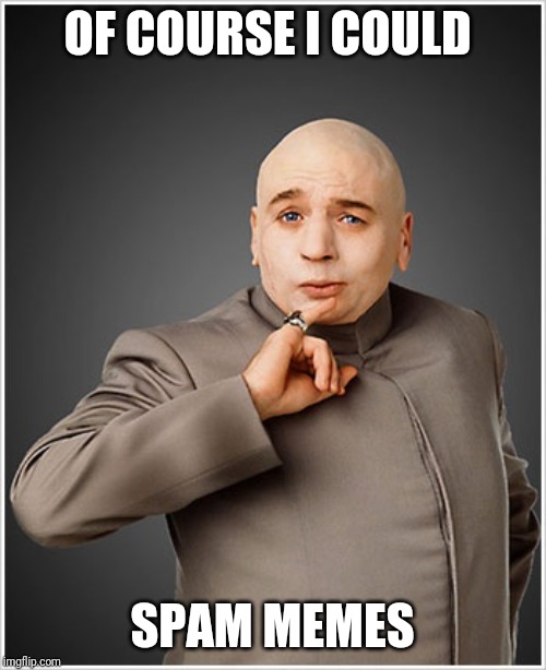 Dr Evil | OF COURSE I COULD; SPAM MEMES | image tagged in memes,dr evil | made w/ Imgflip meme maker