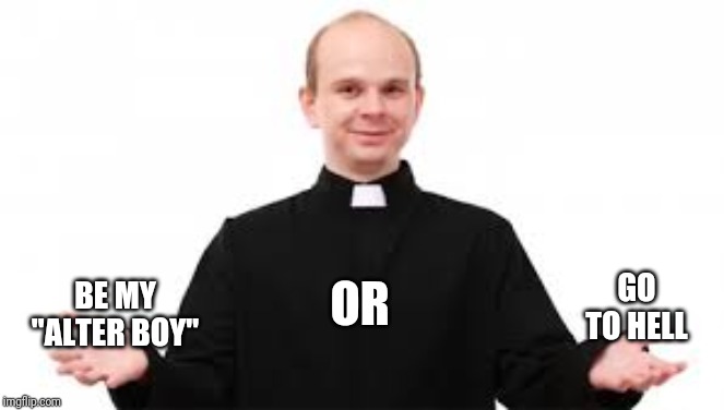 priest | GO TO HELL; OR; BE MY "ALTER BOY" | image tagged in priest | made w/ Imgflip meme maker