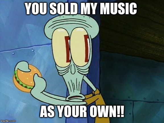 Oh shit Squidward | YOU SOLD MY MUSIC; AS YOUR OWN!! | image tagged in oh shit squidward | made w/ Imgflip meme maker