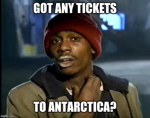 Y'all Got Any More Of That Meme | GOT ANY TICKETS TO ANTARCTICA? | image tagged in memes,y'all got any more of that | made w/ Imgflip meme maker
