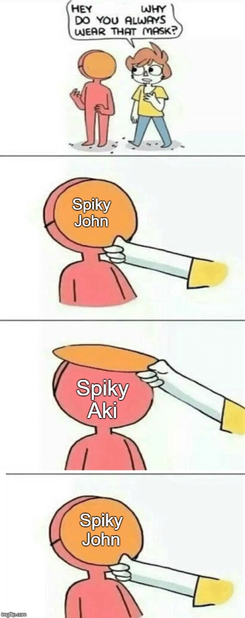 Hey, why do you always wear that mask? | Spiky John; Spiky Aki; Spiky John | image tagged in hey why do you always wear that mask | made w/ Imgflip meme maker