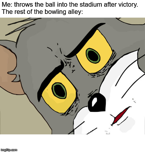 Unsettled Tom | Me: throws the ball into the stadium after victory.
The rest of the bowling alley: | image tagged in memes,unsettled tom | made w/ Imgflip meme maker
