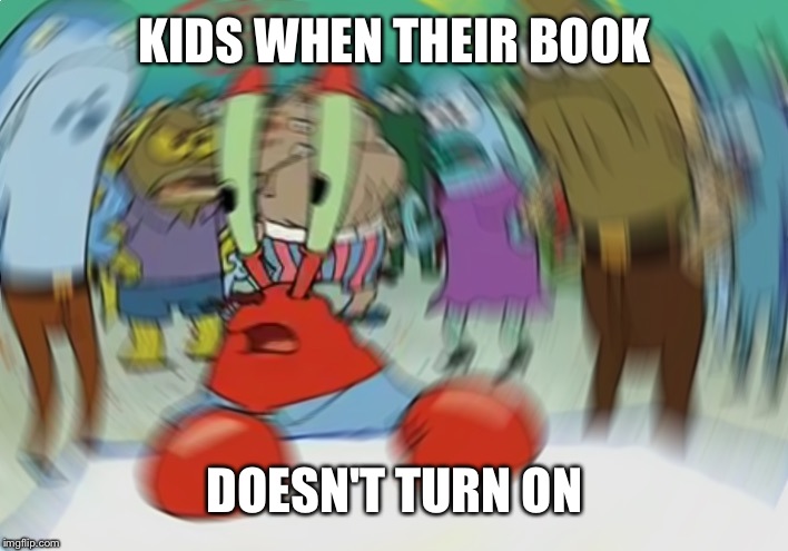 Credit to a friend | KIDS WHEN THEIR BOOK; DOESN'T TURN ON | image tagged in memes,mr krabs blur meme | made w/ Imgflip meme maker