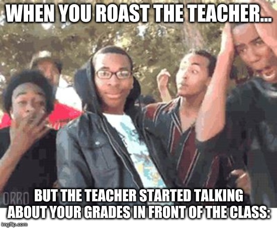OOOOHHHH!!!! | WHEN YOU ROAST THE TEACHER... BUT THE TEACHER STARTED TALKING ABOUT YOUR GRADES IN FRONT OF THE CLASS: | image tagged in oooohhhh | made w/ Imgflip meme maker