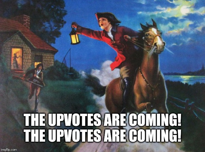 Paul Revere Midnight Ride | THE UPVOTES ARE COMING! THE UPVOTES ARE COMING! | image tagged in paul revere midnight ride | made w/ Imgflip meme maker