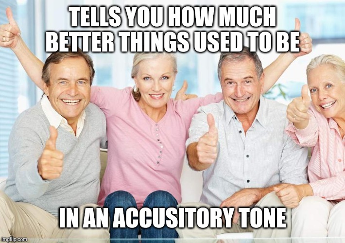 You Just Got Boomed!! | TELLS YOU HOW MUCH BETTER THINGS USED TO BE; IN AN ACCUSITORY TONE | image tagged in you just got boomed | made w/ Imgflip meme maker