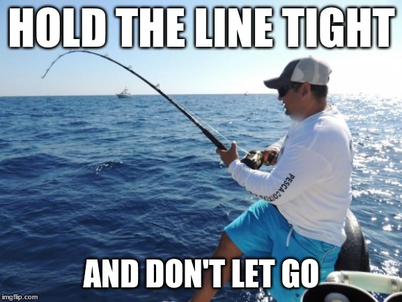 fishing  | HOLD THE LINE TIGHT; AND DON'T LET GO | image tagged in fishing | made w/ Imgflip meme maker