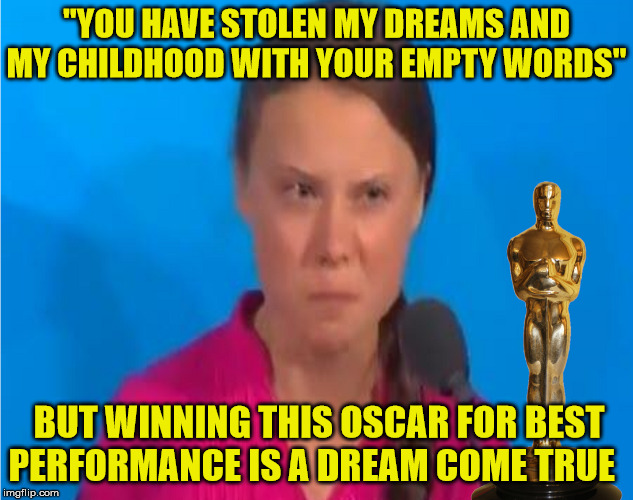 The Greta Thunberg Climate Girl Award | "YOU HAVE STOLEN MY DREAMS AND MY CHILDHOOD WITH YOUR EMPTY WORDS"; BUT WINNING THIS OSCAR FOR BEST PERFORMANCE IS A DREAM COME TRUE | image tagged in climate girl award,memes,oscars,climate change,one does not simply,aint nobody got time for that | made w/ Imgflip meme maker