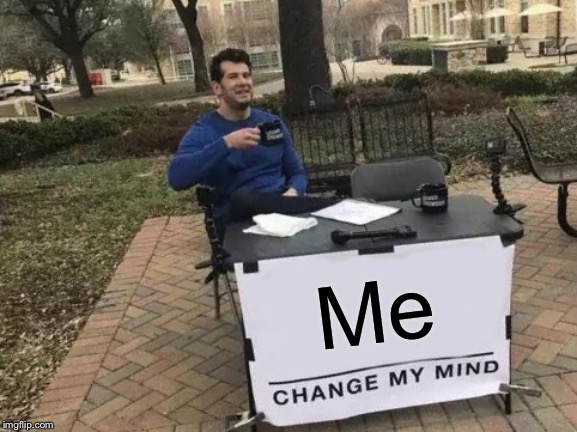 Change My Mind Meme | Me | image tagged in memes,change my mind | made w/ Imgflip meme maker