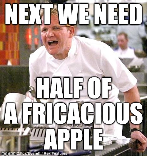 Chef Gordon Ramsay Meme | NEXT WE NEED HALF OF A FRICACIOUS APPLE | image tagged in memes,chef gordon ramsay | made w/ Imgflip meme maker