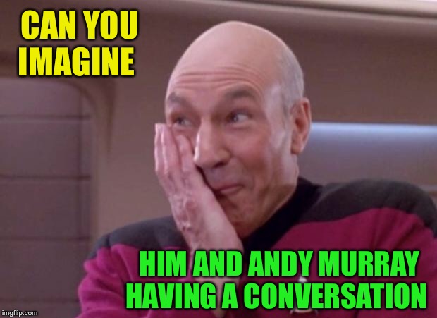 Picard smirk | CAN YOU IMAGINE HIM AND ANDY MURRAY HAVING A CONVERSATION | image tagged in picard smirk | made w/ Imgflip meme maker