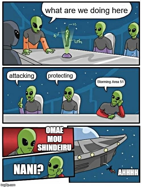 Alien Meeting Suggestion Meme | what are we doing here; protecting; attacking; Storming Area 51; OMAE MOU SHINDEIRU; AHHHH; NANI? | image tagged in memes,alien meeting suggestion | made w/ Imgflip meme maker
