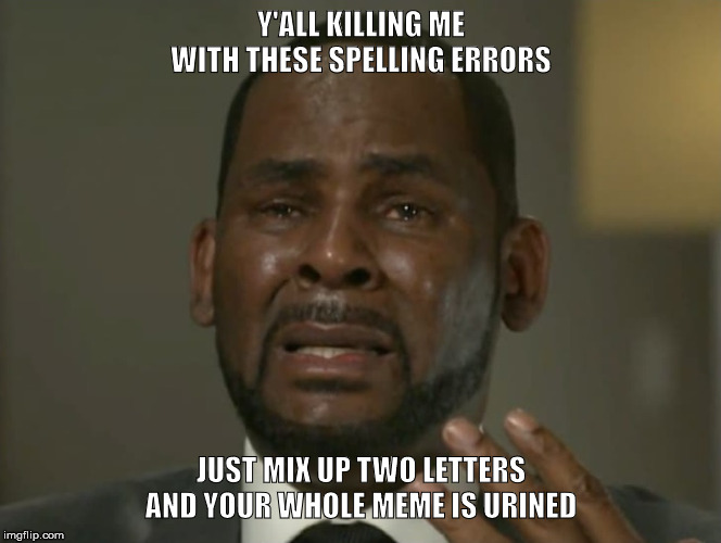 Speling Erors | Y'ALL KILLING ME WITH THESE SPELLING ERRORS; JUST MIX UP TWO LETTERS AND YOUR WHOLE MEME IS URINED | image tagged in funny memes,r kelly,spelling error,crying,singers,misspelled | made w/ Imgflip meme maker
