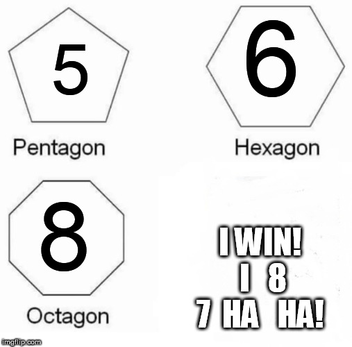 If  Two makes a   Pair,   What if the  third  one  eats one  of  the   Pair  of  lellograms? | 6; 5; 8; I WIN!   I   8  7  HA   HA! | image tagged in memes,pentagon hexagon octagon | made w/ Imgflip meme maker