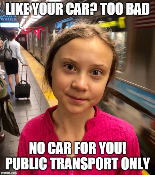 Overly Zealous Climate Activist | LIKE YOUR CAR? TOO BAD; NO CAR FOR YOU! PUBLIC TRANSPORT ONLY | image tagged in overly zealous climate activist | made w/ Imgflip meme maker