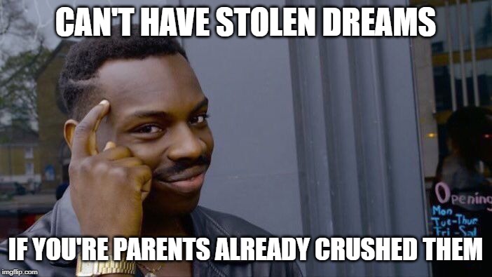 Roll Safe Think About It Meme | CAN'T HAVE STOLEN DREAMS IF YOU'RE PARENTS ALREADY CRUSHED THEM | image tagged in memes,roll safe think about it | made w/ Imgflip meme maker