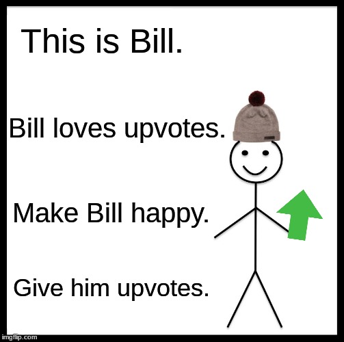 Be Like Bill Meme | This is Bill. Bill loves upvotes. Make Bill happy. Give him upvotes. | image tagged in memes,be like bill | made w/ Imgflip meme maker