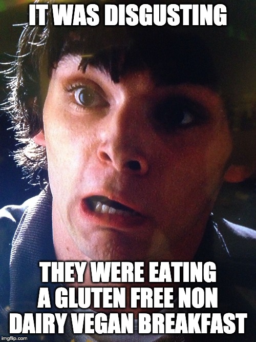 Walter junior breaking bad shocked surprised scared no way | IT WAS DISGUSTING; THEY WERE EATING A GLUTEN FREE NON DAIRY VEGAN BREAKFAST | image tagged in walter junior breaking bad shocked surprised scared no way | made w/ Imgflip meme maker