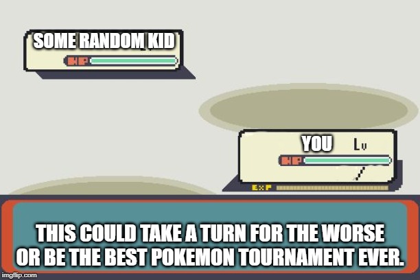 Pokemon Battle | SOME RANDOM KID; YOU; THIS COULD TAKE A TURN FOR THE WORSE OR BE THE BEST POKEMON TOURNAMENT EVER. | image tagged in pokemon battle | made w/ Imgflip meme maker