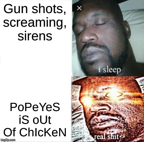 Sleeping Shaq Meme | Gun shots, screaming, sirens; PoPeYeS iS oUt Of ChIcKeN | image tagged in memes,sleeping shaq | made w/ Imgflip meme maker