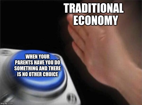 Blank Nut Button | TRADITIONAL 
                        ECONOMY; WHEN YOUR PARENTS HAVE YOU DO SOMETHING AND THERE IS NO OTHER CHOICE | image tagged in memes,blank nut button | made w/ Imgflip meme maker