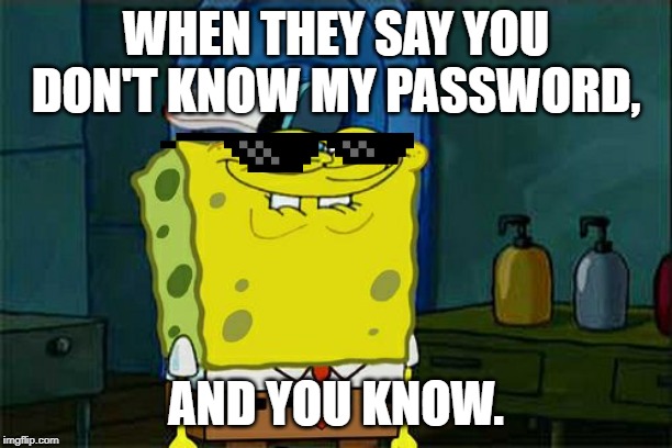 Don't You Squidward Meme | WHEN THEY SAY YOU DON'T KNOW MY PASSWORD, AND YOU KNOW. | image tagged in memes,dont you squidward | made w/ Imgflip meme maker