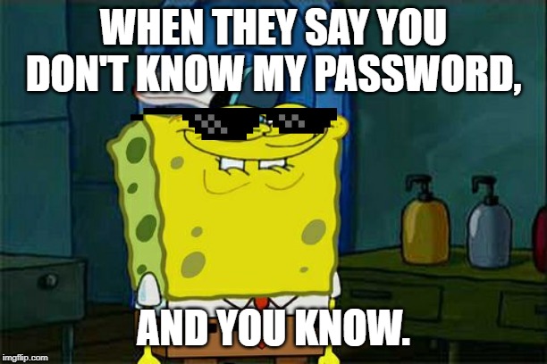 Don't You Squidward | WHEN THEY SAY YOU DON'T KNOW MY PASSWORD, AND YOU KNOW. | image tagged in memes,dont you squidward | made w/ Imgflip meme maker