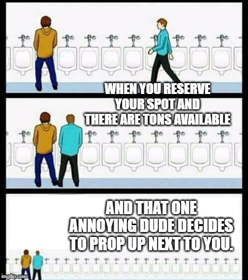 Urinal Guy (More text room) | WHEN YOU RESERVE YOUR SPOT AND THERE ARE TONS AVAILABLE AND THAT ONE ANNOYING DUDE DECIDES TO PROP UP NEXT TO YOU. | image tagged in urinal guy more text room | made w/ Imgflip meme maker