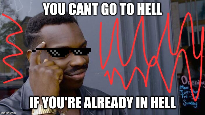 Roll Safe Think About It Meme | YOU CANT GO TO HELL; IF YOU'RE ALREADY IN HELL | image tagged in memes,roll safe think about it | made w/ Imgflip meme maker