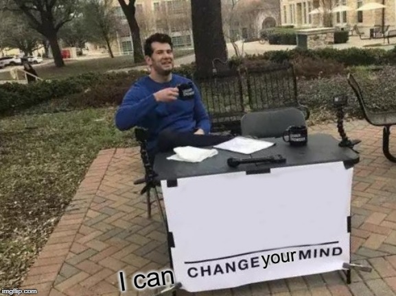 Change My Mind Meme | your I can | image tagged in memes,change my mind | made w/ Imgflip meme maker
