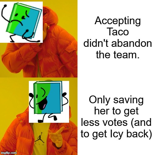 Drake Hotline Bling Meme | Accepting Taco didn't abandon the team. Only saving her to get less votes (and to get Icy back) | image tagged in memes,drake hotline bling | made w/ Imgflip meme maker