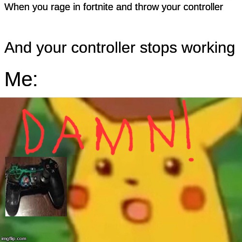 Surprised Pikachu Meme | When you rage in fortnite and throw your controller; And your controller stops working; Me: | image tagged in memes,surprised pikachu | made w/ Imgflip meme maker